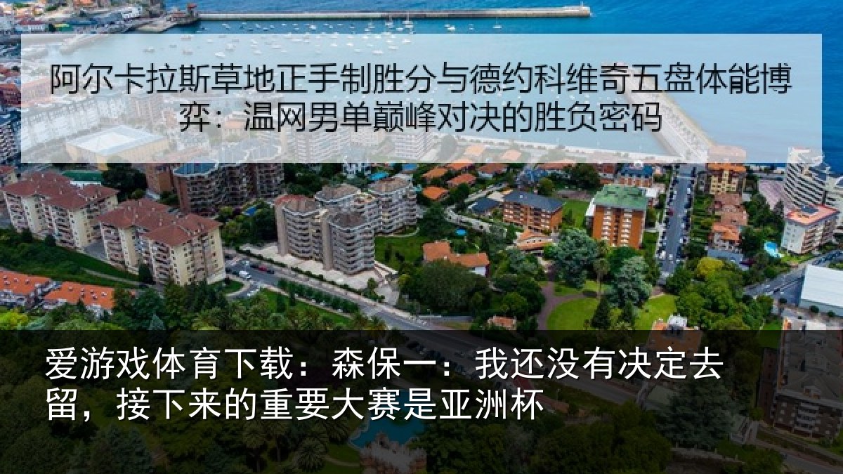 爱游戏体育下载：森保一：我还没有决定去留，接下来的重要大赛是亚洲杯