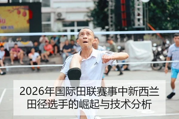 2026年国际田联赛事中新西兰田径选手的崛起与技术分析
