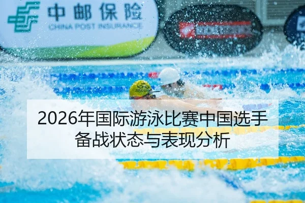 2026年国际游泳比赛中国选手备战状态与表现分析