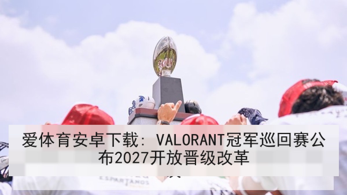 爱体育安卓下载: VALORANT冠军巡回赛公布2027开放晋级改革