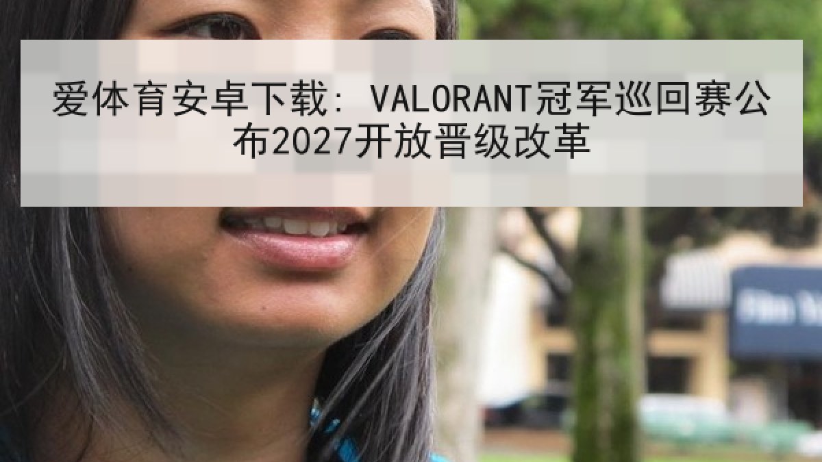 爱体育安卓下载: VALORANT冠军巡回赛公布2027开放晋级改革