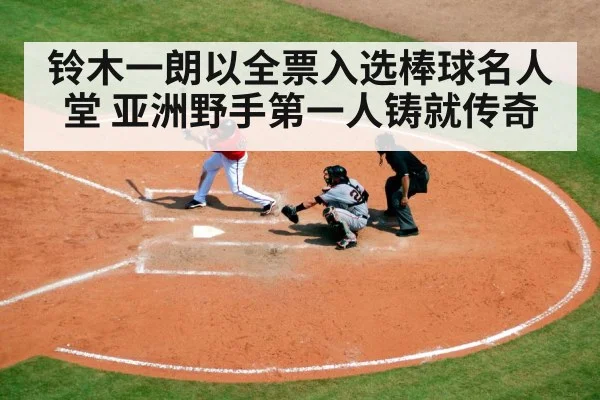 铃木一朗以全票入选棒球名人堂 亚洲野手第一人铸就传奇