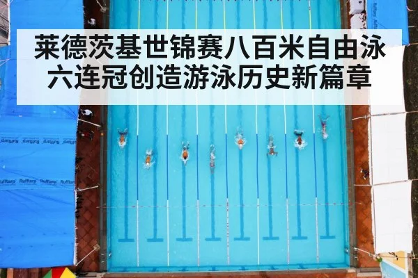 莱德茨基世锦赛八百米自由泳六连冠创造游泳历史新篇章