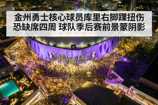 金州勇士核心球员库里右脚踝扭伤恐缺席四周 球队季后赛前景蒙阴影