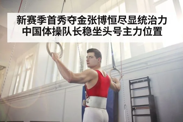 新赛季首秀夺金张博恒尽显统治力中国体操队长稳坐头号主力位置