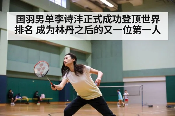 国羽男单李诗沣正式成功登顶世界排名 成为林丹之后的又一位第一人