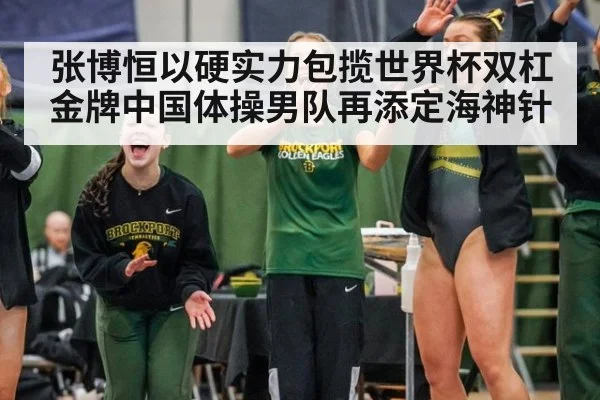 张博恒以硬实力包揽世界杯双杠金牌中国体操男队再添定海神针
